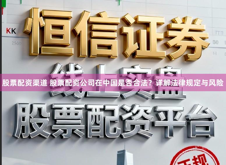 股票配资渠道 股票配资公司在中国是否合法？详解法律规定与风险