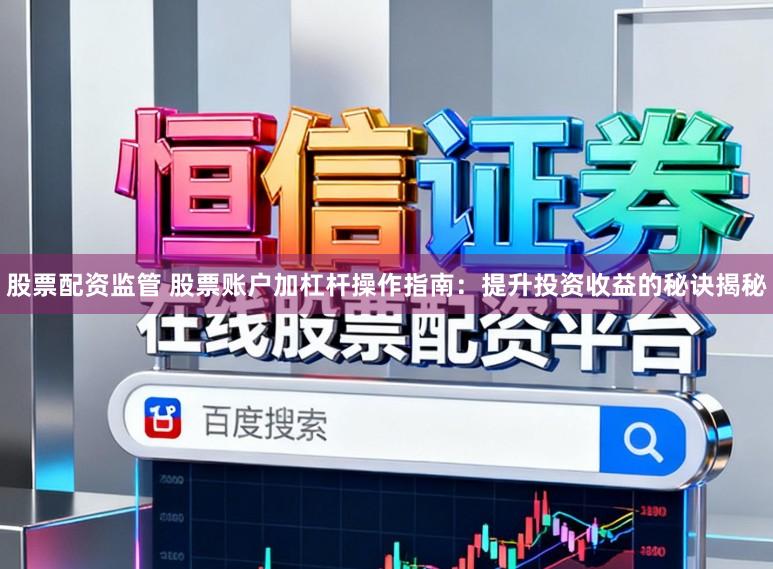 股票配资监管 股票账户加杠杆操作指南：提升投资收益的秘诀揭秘