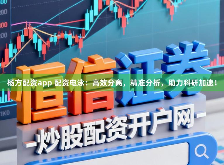 杨方配资app 配资电泳：高效分离，精准分析，助力科研加速！