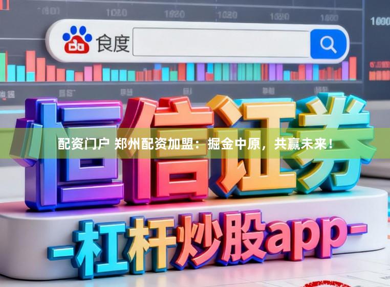 配资门户 郑州配资加盟：掘金中原，共赢未来！
