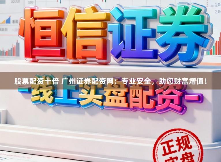 股票配资十倍 广州证券配资网：专业安全，助您财富增值！