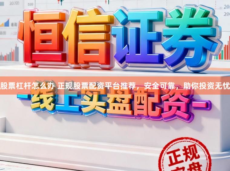 股票杠杆怎么办 正规股票配资平台推荐，安全可靠，助你投资无忧